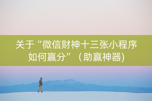 关于“微信财神十三张小程序如何赢分”（助赢神器)
