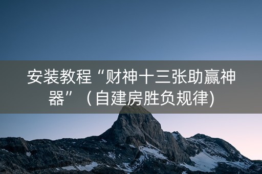 安装教程“财神十三张助赢神器”（自建房胜负规律)
