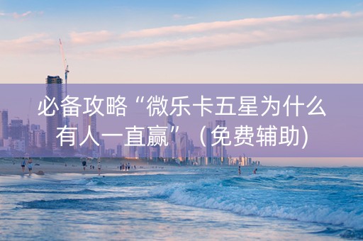 必备攻略“微乐卡五星为什么有人一直赢”（免费辅助)