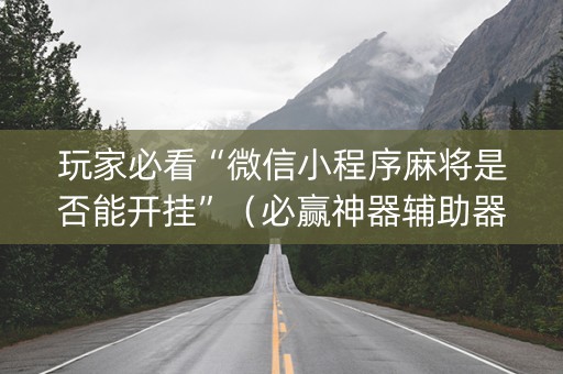 玩家必看“微信小程序麻将是否能开挂”（必赢神器辅助器)