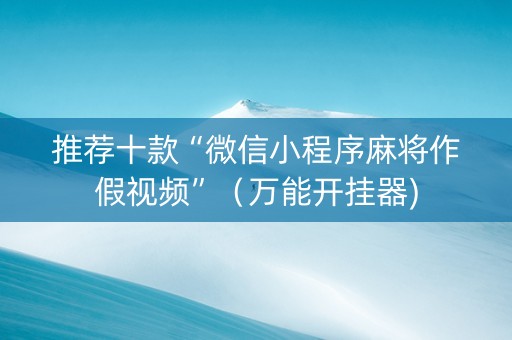 推荐十款“微信小程序麻将作假视频”（万能开挂器)
