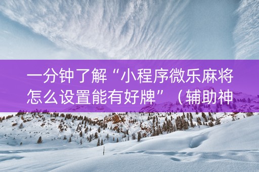 一分钟了解“小程序微乐麻将怎么设置能有好牌”（辅助神器免费)