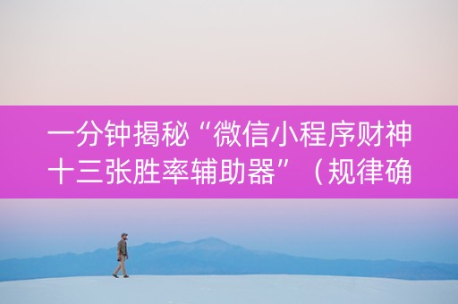 一分钟揭秘“微信小程序财神十三张胜率辅助器”（规律确实有挂)