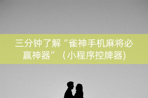 三分钟了解“雀神手机麻将必赢神器”（小程序控牌器)