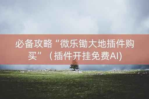 必备攻略“微乐锄大地插件购买”（插件开挂免费AI)