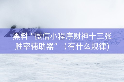 黑料“微信小程序财神十三张胜率辅助器”（有什么规律)