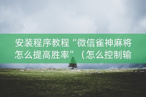 安装程序教程“微信雀神麻将怎么提高胜率”（怎么控制输赢)