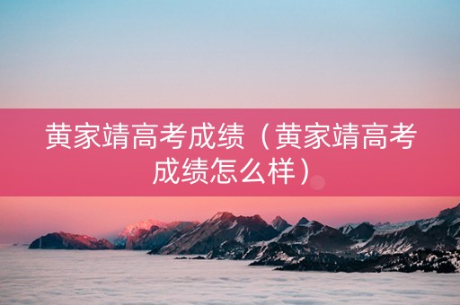 黄家靖高考成绩（黄家靖高考成绩怎么样）
