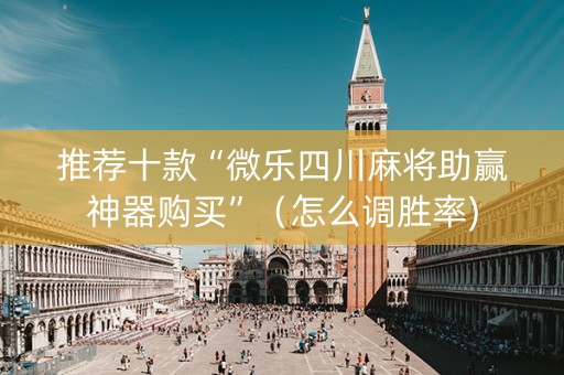推荐十款“微乐四川麻将助赢神器购买”（怎么调胜率)