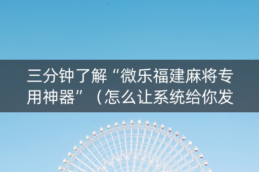 三分钟了解“微乐福建麻将专用神器”（怎么让系统给你发好牌)