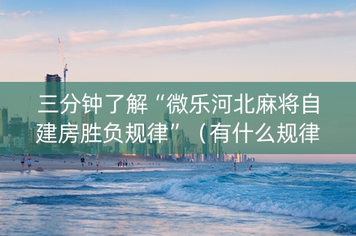 三分钟了解“微乐河北麻将自建房胜负规律”（有什么规律)