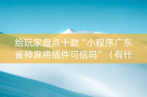 给玩家盘点十款“小程序广东雀神麻将插件可信吗”（有什么规律)