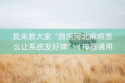 我来教大家“微乐河北麻将怎么让系统发好牌”（神器通用版)