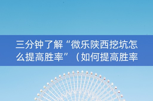 三分钟了解“微乐陕西挖坑怎么提高胜率”（如何提高胜率)
