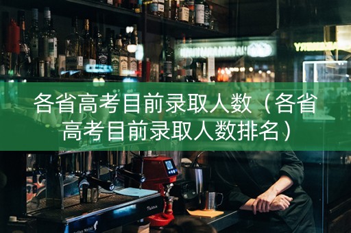 各省高考目前录取人数（各省高考目前录取人数排名）