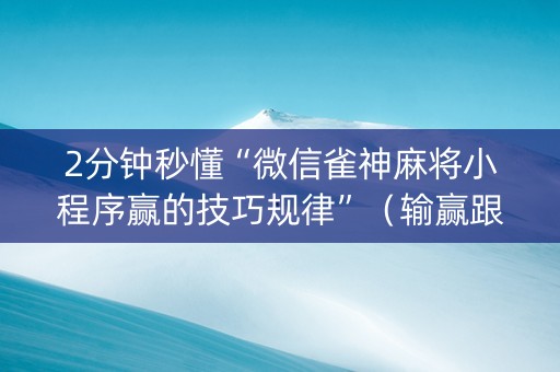 2分钟秒懂“微信雀神麻将小程序赢的技巧规律”（输赢跟id号有关系吗)
