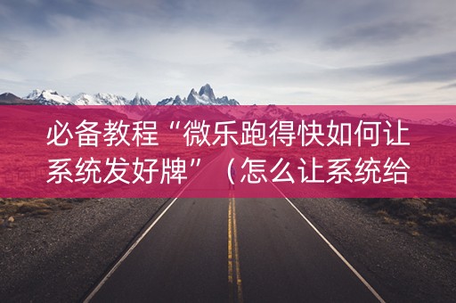 必备教程“微乐跑得快如何让系统发好牌”（怎么让系统给你发好牌)