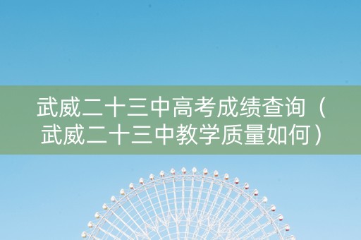 武威二十三中高考成绩查询（武威二十三中教学质量如何）
