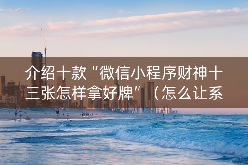 介绍十款“微信小程序财神十三张怎样拿好牌”（怎么让系统给自己好牌)