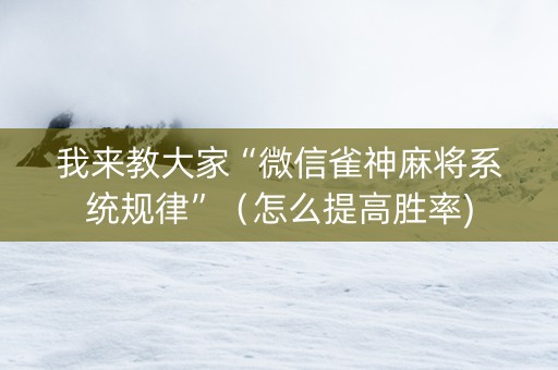 我来教大家“微信雀神麻将系统规律”（怎么提高胜率)