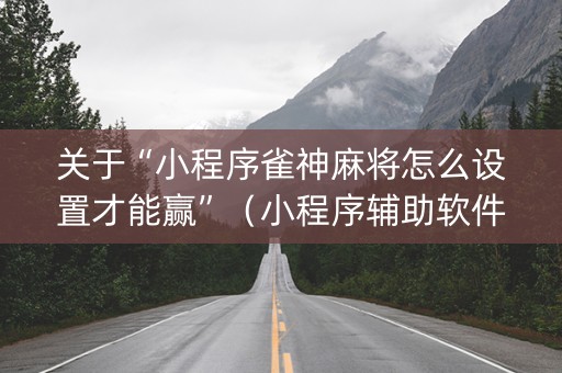 关于“小程序雀神麻将怎么设置才能赢”（小程序辅助软件)