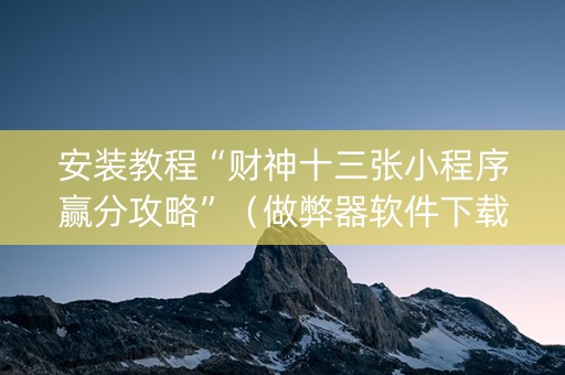 安装教程“财神十三张小程序赢分攻略”（做弊器软件下载)
