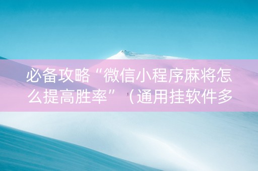 必备攻略“微信小程序麻将怎么提高胜率”（通用挂软件多少钱)