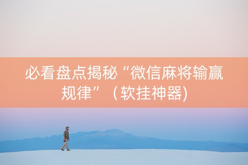 必看盘点揭秘“微信麻将输赢规律”（软挂神器)