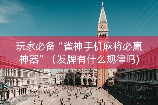 玩家必备“雀神手机麻将必赢神器”（发牌有什么规律吗)