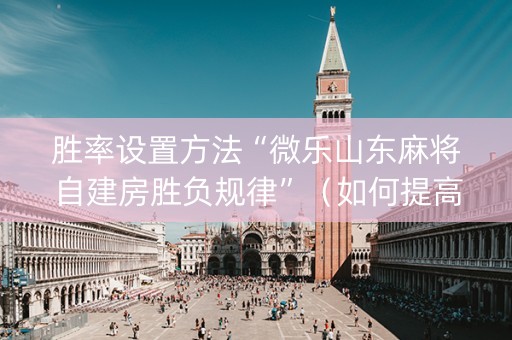 胜率设置方法“微乐山东麻将自建房胜负规律”（如何提高胜率)