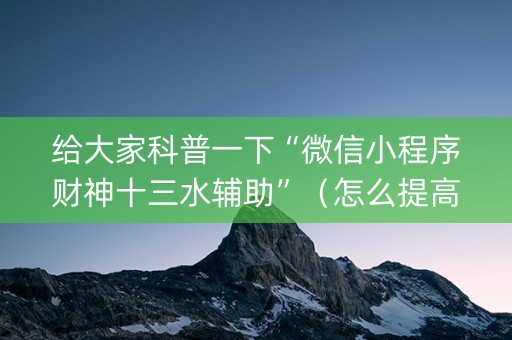 给大家科普一下“微信小程序财神十三水辅助”（怎么提高胜率)