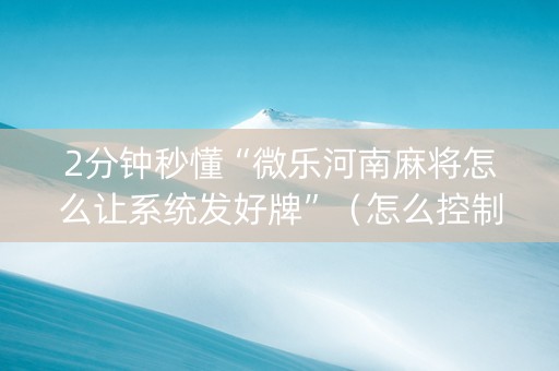 2分钟秒懂“微乐河南麻将怎么让系统发好牌”（怎么控制输赢)