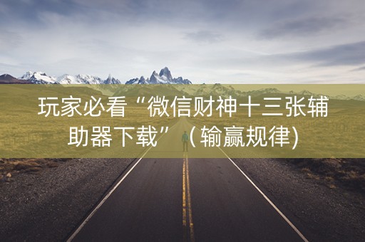 玩家必看“微信财神十三张辅助器下载”（输赢规律)