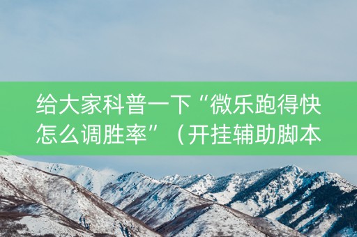 给大家科普一下“微乐跑得快怎么调胜率”（开挂辅助脚本)