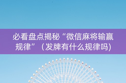 必看盘点揭秘“微信麻将输赢规律”（发牌有什么规律吗)