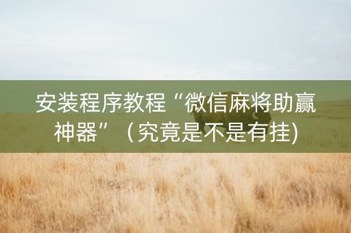 安装程序教程“微信麻将助赢神器”（究竟是不是有挂)
