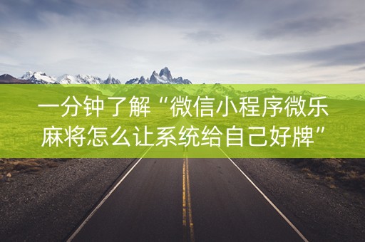 一分钟了解“微信小程序微乐麻将怎么让系统给自己好牌”（辅助挂发牌规律)