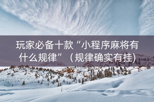 玩家必备十款“小程序麻将有什么规律”（规律确实有挂)