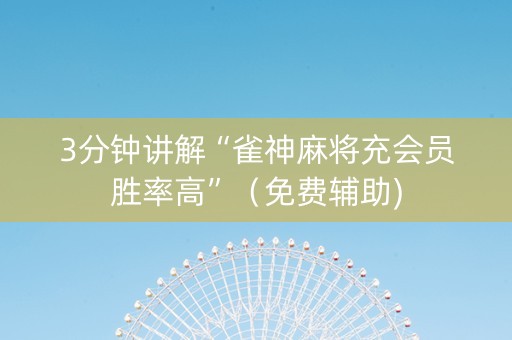 3分钟讲解“雀神麻将充会员胜率高”（免费辅助)