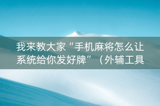 我来教大家“手机麻将怎么让系统给你发好牌”（外辅工具)