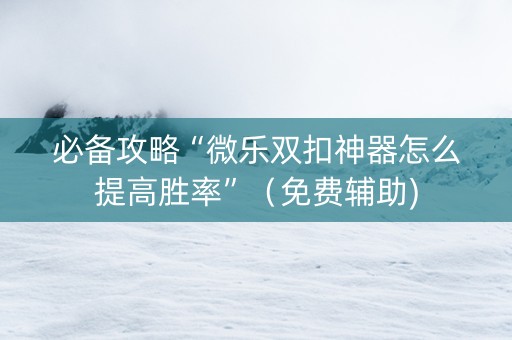 必备攻略“微乐双扣神器怎么提高胜率”（免费辅助)