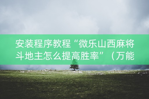 安装程序教程“微乐山西麻将斗地主怎么提高胜率”（万能开挂神器)