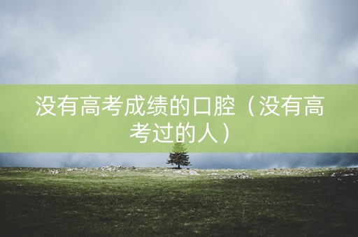 没有高考成绩的口腔（没有高考过的人）