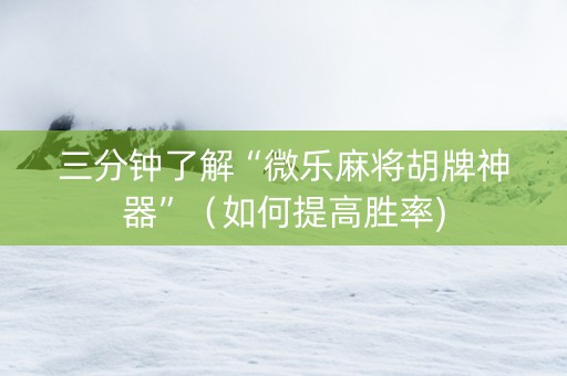 三分钟了解“微乐麻将胡牌神器”（如何提高胜率)