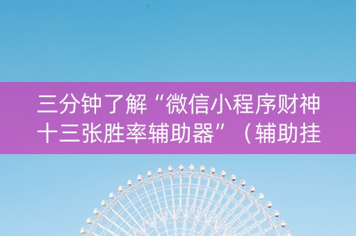三分钟了解“微信小程序财神十三张胜率辅助器”（辅助挂发牌规律)