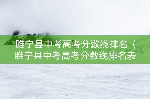 睢宁县中考高考分数线排名（睢宁县中考高考分数线排名表）