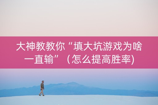 大神教教你“填大坑游戏为啥一直输”（怎么提高胜率)