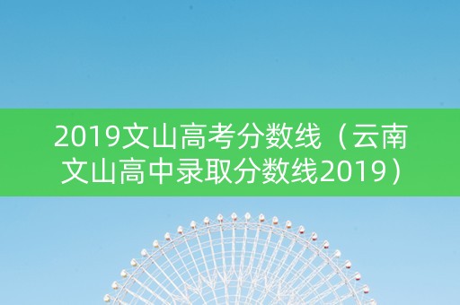 2019文山高考分数线（云南文山高中录取分数线2019）