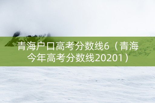 青海户口高考分数线6（青海今年高考分数线20201）