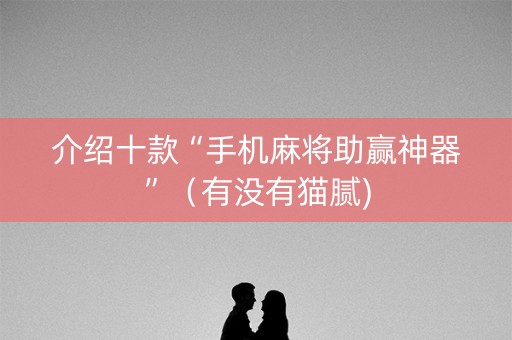 介绍十款“手机麻将助赢神器”（有没有猫腻)